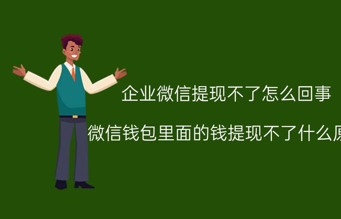 企业微信提现不了怎么回事 微信钱包里面的钱提现不了什么原因？